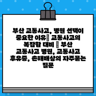 부산 교통사고, 병원 선택이 중요한 이유| 교통사고의 복잡함 대비 | 부산 교통사고 병원, 교통사고 후유증, 손해배상
