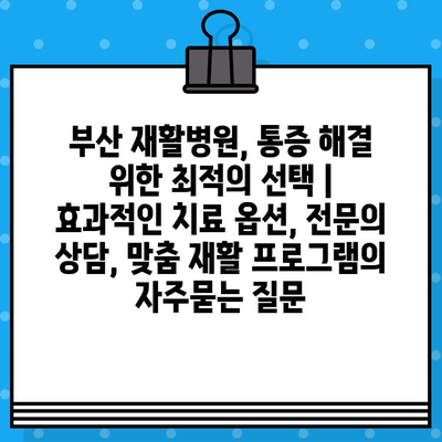 부산 재활병원, 통증 해결 위한 최적의 선택 | 효과적인 치료 옵션, 전문의 상담, 맞춤 재활 프로그램