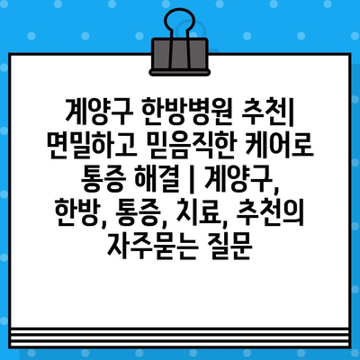 계양구 한방병원 추천| 면밀하고 믿음직한 케어로 통증 해결 | 계양구, 한방, 통증, 치료, 추천