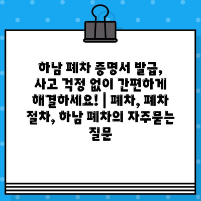 하남 폐차 증명서 발급, 사고 걱정 없이 간편하게 해결하세요! | 폐차, 폐차 절차, 하남 폐차