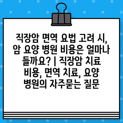 직장암 면역 요법 고려 시, 암 요양 병원 비용은 얼마나 들까요? | 직장암 치료 비용, 면역 치료, 요양 병원