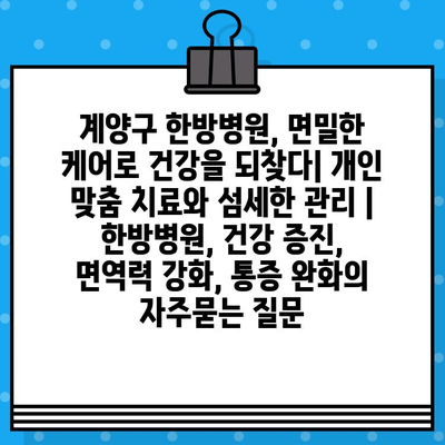 계양구 한방병원, 면밀한 케어로 건강을 되찾다| 개인 맞춤 치료와 섬세한 관리 | 한방병원, 건강 증진, 면역력 강화, 통증 완화