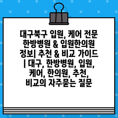 대구북구 입원, 케어 전문 한방병원 & 입원한의원 정보| 추천 & 비교 가이드 | 대구, 한방병원, 입원, 케어, 한의원, 추천, 비교