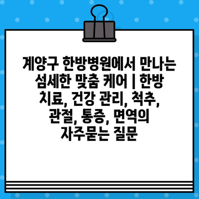 계양구 한방병원에서 만나는 섬세한 맞춤 케어 | 한방 치료, 건강 관리, 척추, 관절, 통증, 면역