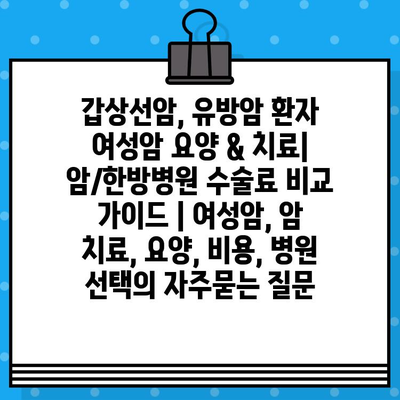 갑상선암, 유방암 환자 여성암 요양 & 치료| 암/한방병원 수술료 비교 가이드 | 여성암, 암 치료, 요양, 비용, 병원 선택