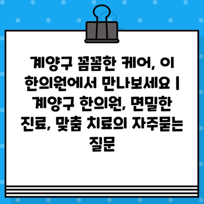 계양구 꼼꼼한 케어, 이 한의원에서 만나보세요 | 계양구 한의원, 면밀한 진료, 맞춤 치료