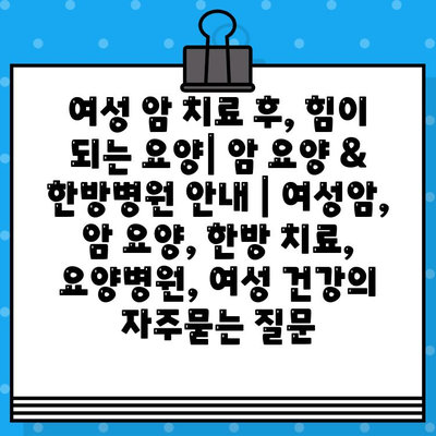 여성 암 치료 후, 힘이 되는 요양| 암 요양 & 한방병원 안내 | 여성암, 암 요양, 한방 치료, 요양병원, 여성 건강
