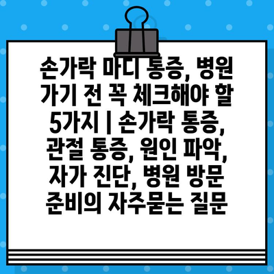 손가락 마디 통증, 병원 가기 전 꼭 체크해야 할 5가지 | 손가락 통증, 관절 통증, 원인 파악, 자가 진단, 병원 방문 준비