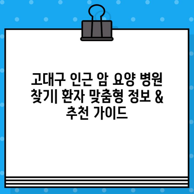 고대구 인근 암 요양 병원 찾기| 환자 맞춤형 정보 & 추천 가이드 | 암 요양, 서울, 병원 비교, 진료 과정, 입원 정보