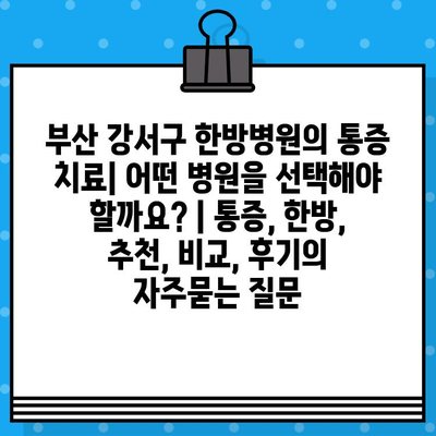부산 강서구 한방병원의 통증 치료| 어떤 병원을 선택해야 할까요? | 통증, 한방, 추천, 비교, 후기