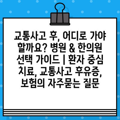 교통사고 후, 어디로 가야 할까요? 병원 & 한의원 선택 가이드 | 환자 중심 치료, 교통사고 후유증, 보험