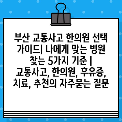 부산 교통사고 한의원 선택 가이드| 나에게 맞는 병원 찾는 5가지 기준 | 교통사고, 한의원, 후유증, 치료, 추천