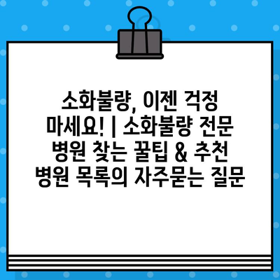 소화불량, 이젠 걱정 마세요! | 소화불량 전문 병원 찾는 꿀팁 & 추천 병원 목록