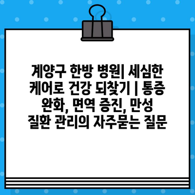 계양구 한방 병원| 세심한 케어로 건강 되찾기 | 통증 완화, 면역 증진, 만성 질환 관리