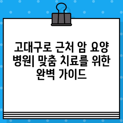 고대구로 근처 암 요양 병원| 맞춤형 치료 찾는 완벽 가이드 | 암 전문 병원, 요양 시설, 치료 정보, 환자 지원
