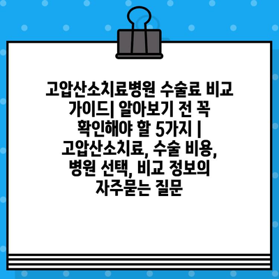 고압산소치료병원 수술료 비교 가이드| 알아보기 전 꼭 확인해야 할 5가지 | 고압산소치료, 수술 비용, 병원 선택, 비교 정보