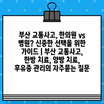 부산 교통사고, 한의원 vs 병원? 신중한 선택을 위한 가이드 | 부산 교통사고, 한방 치료, 양방 치료, 후유증 관리