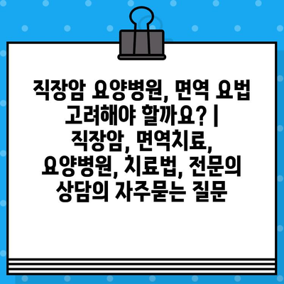 직장암 요양병원, 면역 요법 고려해야 할까요? | 직장암, 면역치료, 요양병원, 치료법, 전문의 상담