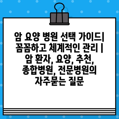 암 요양 병원 선택 가이드| 꼼꼼하고 체계적인 관리 | 암 환자, 요양, 추천, 종합병원, 전문병원