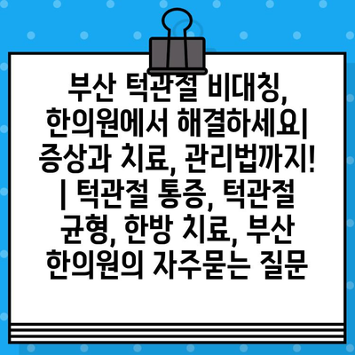 부산 턱관절 비대칭, 한의원에서 해결하세요| 증상과 치료, 관리법까지! | 턱관절 통증, 턱관절 균형, 한방 치료, 부산 한의원