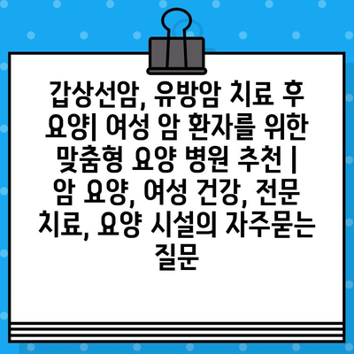 갑상선암, 유방암 치료 후 요양| 여성 암 환자를 위한 맞춤형 요양 병원 추천 | 암 요양, 여성 건강, 전문 치료, 요양 시설