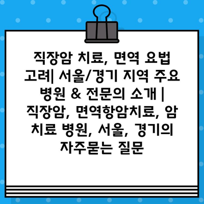 직장암 치료, 면역 요법 고려| 서울/경기 지역 주요 병원 & 전문의 소개 | 직장암, 면역항암치료, 암 치료 병원, 서울, 경기