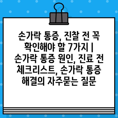 손가락 통증, 진찰 전 꼭 확인해야 할 7가지 | 손가락 통증 원인, 진료 전 체크리스트, 손가락 통증 해결