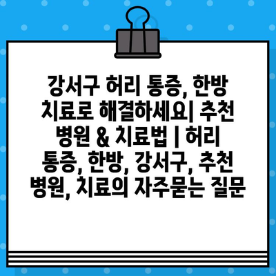 강서구 허리 통증, 한방 치료로 해결하세요| 추천 병원 & 치료법 | 허리 통증, 한방, 강서구, 추천 병원, 치료