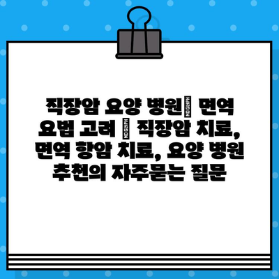 직장암 요양 병원| 면역 요법 고려 | 직장암 치료, 면역 항암 치료, 요양 병원 추천