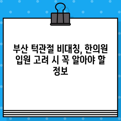 부산 턱관절 비대칭, 한의원 입원 고려 시 꼭 알아야 할 정보 | 턱관절 통증, 비대칭 개선, 입원 치료, 부산 한의원