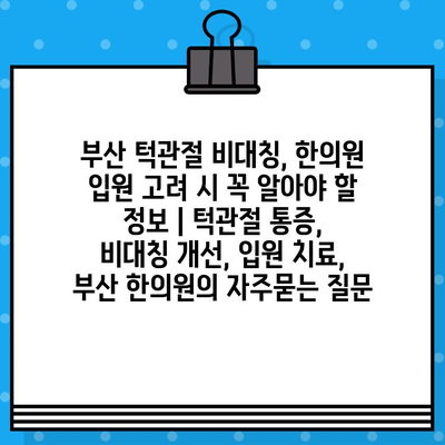 부산 턱관절 비대칭, 한의원 입원 고려 시 꼭 알아야 할 정보 | 턱관절 통증, 비대칭 개선, 입원 치료, 부산 한의원