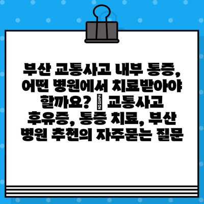 부산 교통사고 내부 통증, 어떤 병원에서 치료받아야 할까요? | 교통사고 후유증, 통증 치료, 부산 병원 추천