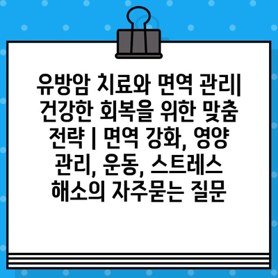 유방암 치료와 면역 관리| 건강한 회복을 위한 맞춤 전략 | 면역 강화, 영양 관리, 운동, 스트레스 해소