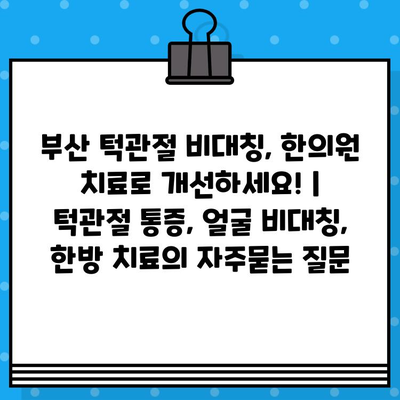 부산 턱관절 비대칭, 한의원 치료로 개선하세요! | 턱관절 통증, 얼굴 비대칭, 한방 치료