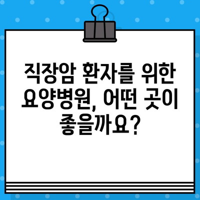 직장암 요양병원 선택 가이드| 암 요법 고려 시 꼭 알아야 할 유의 사항 | 직장암, 요양병원, 치료, 암, 정보, 팁