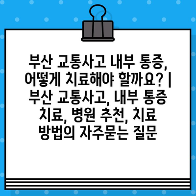 부산 교통사고 내부 통증, 어떻게 치료해야 할까요? | 부산 교통사고, 내부 통증 치료, 병원 추천, 치료 방법