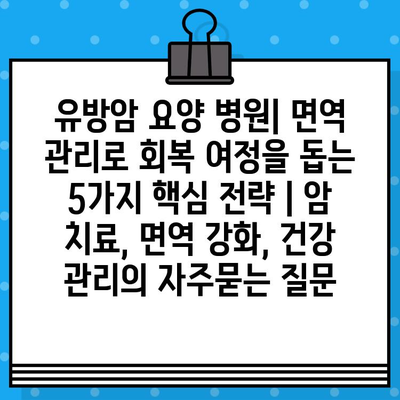 유방암 요양 병원| 면역 관리로 회복 여정을 돕는 5가지 핵심 전략 | 암 치료, 면역 강화, 건강 관리