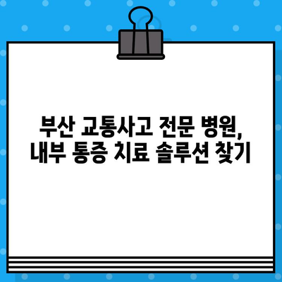 부산 교통사고 후 내부 통증, 어디서 치료해야 할까요? | 부산 교통사고 병원, 내부 통증 치료 솔루션, 추천 병원