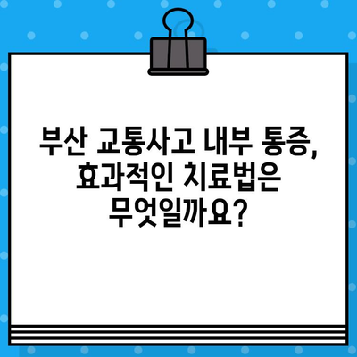 부산 교통사고 후 내부 통증, 어디서 치료해야 할까요? | 부산 교통사고 병원, 내부 통증 치료 솔루션, 추천 병원