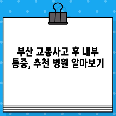 부산 교통사고 후 내부 통증, 어디서 치료해야 할까요? | 부산 교통사고 병원, 내부 통증 치료 솔루션, 추천 병원