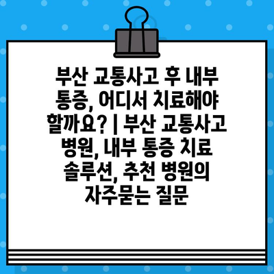 부산 교통사고 후 내부 통증, 어디서 치료해야 할까요? | 부산 교통사고 병원, 내부 통증 치료 솔루션, 추천 병원
