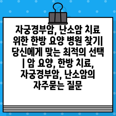 자궁경부암, 난소암 치료 위한 한방 요양 병원 찾기| 당신에게 맞는 최적의 선택 | 암 요양, 한방 치료, 자궁경부암, 난소암