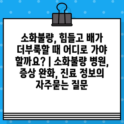 소화불량, 힘들고 배가 더부룩할 때 어디로 가야 할까요? | 소화불량 병원, 증상 완화, 진료 정보