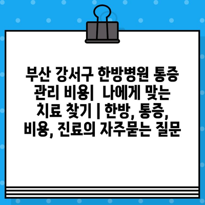 부산 강서구 한방병원 통증 관리 비용|  나에게 맞는 치료 찾기 | 한방, 통증, 비용, 진료
