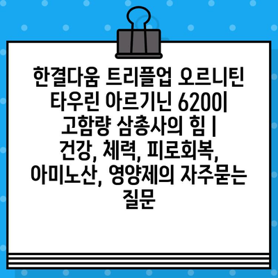 한결다움 트리플업 오르니틴 타우린 아르기닌 6200| 고함량 삼총사의 힘 | 건강, 체력, 피로회복, 아미노산, 영양제