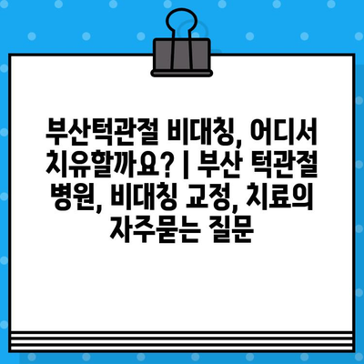 부산턱관절 비대칭, 어디서 치유할까요? | 부산 턱관절 병원, 비대칭 교정, 치료