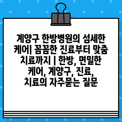 계양구 한방병원의 섬세한 케어| 꼼꼼한 진료부터 맞춤 치료까지 | 한방, 면밀한 케어, 계양구, 진료, 치료