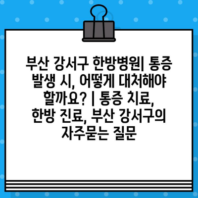 부산 강서구 한방병원| 통증 발생 시, 어떻게 대처해야 할까요? | 통증 치료, 한방 진료, 부산 강서구