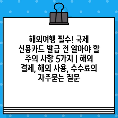 해외여행 필수! 국제 신용카드 발급 전 알아야 할 주의 사항 5가지 | 해외 결제, 해외 사용, 수수료