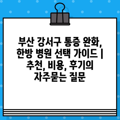 부산 강서구 통증 완화, 한방 병원 선택 가이드 | 추천, 비용, 후기